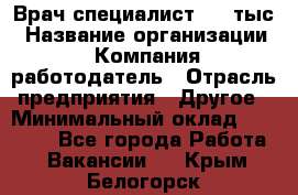 Врач-специалист. 16 тыс › Название организации ­ Компания-работодатель › Отрасль предприятия ­ Другое › Минимальный оклад ­ 16 000 - Все города Работа » Вакансии   . Крым,Белогорск